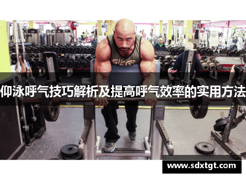 仰泳呼气技巧解析及提高呼气效率的实用方法
